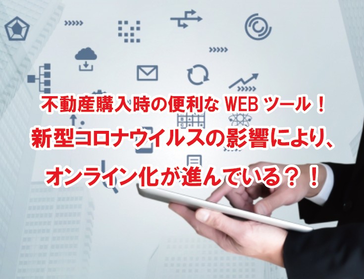 不動産購入・売却時に便利な不動産テックツール！新型コロナウイルスの影響により、オンライン化がどんどん進んでいる！？