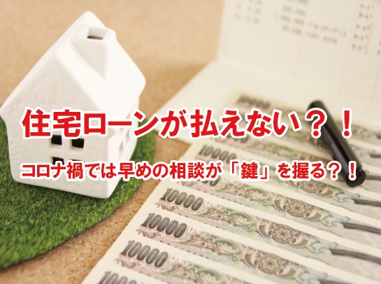 住宅ローンの支払いができない！？コロナ禍では金融機関への早めの相談が重要なのか！？