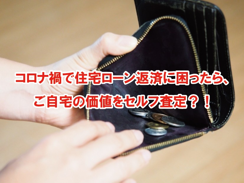 コロナ禍で、万一、住宅ローン返済に困ったら、ご自宅の価値をセルフ査定ができるの！？