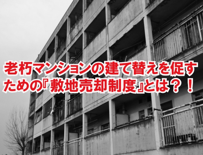 老朽化したマンションの建て替えを促すための【敷地売却制度】とは！？