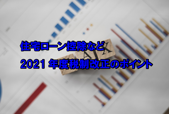 気になる住宅ローン控除・・・2021年度税制改正のポイント！！