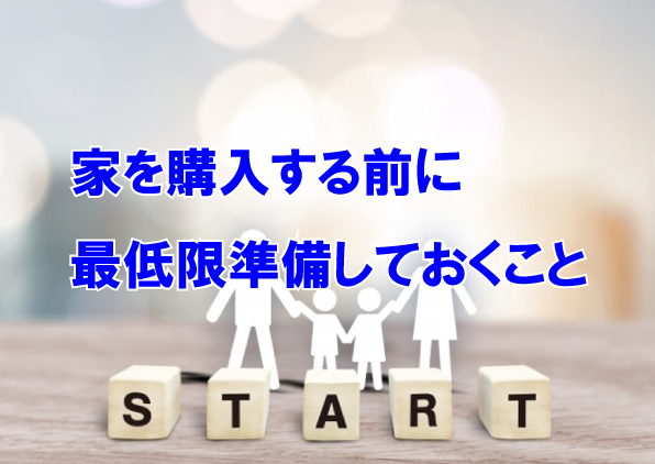 家を購入する前に、最低限準備しておくこととは！？