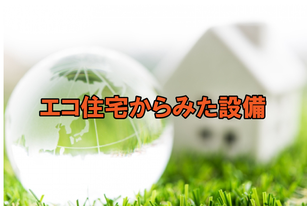 エコ住宅からみた設備とは！？