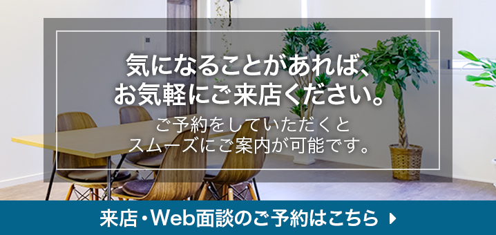 気になることがあれば、お気軽にご来店ください。どんなことでもご相談ください。現地案内も行っております。