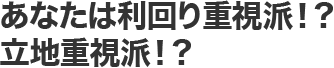 あなたは利回り重視派！？立地重視派！？